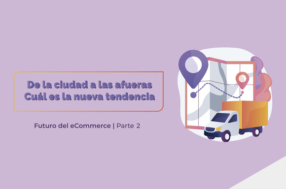 Futuro del eCommerce parte 2:  De la ciudad a las afueras: cuál es la nueva tendencia