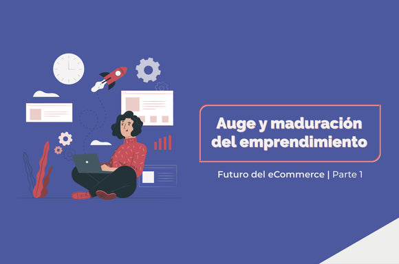 Futuro del eCommerce parte 1:  Auge y maduración del emprendimiento
